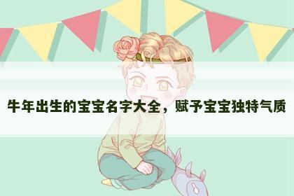 牛年出生的宝宝名字大全，赋予宝宝独特气质