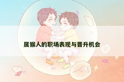 属猴人的职场表现与晋升机会