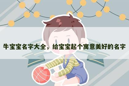 牛宝宝名字大全，给宝宝起个寓意美好的名字