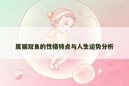 属猴双鱼的性格特点与人生运势分析