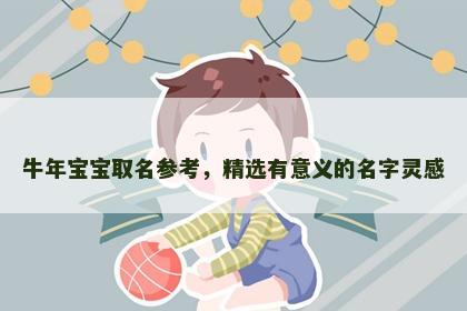 牛年宝宝取名参考，精选有意义的名字灵感