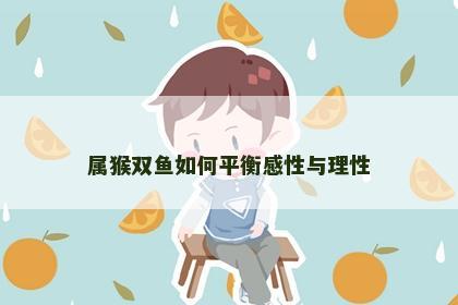 属猴双鱼如何平衡感性与理性