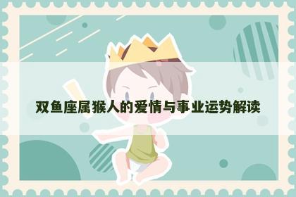 双鱼座属猴人的爱情与事业运势解读