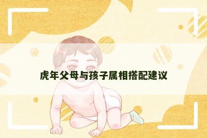 虎年父母与孩子属相搭配建议
