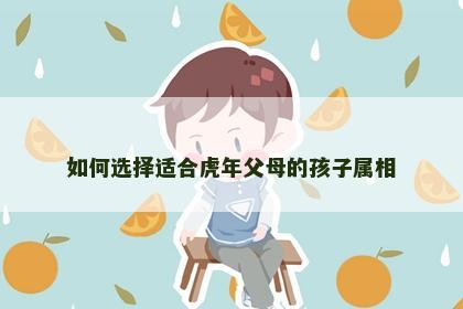 如何选择适合虎年父母的孩子属相