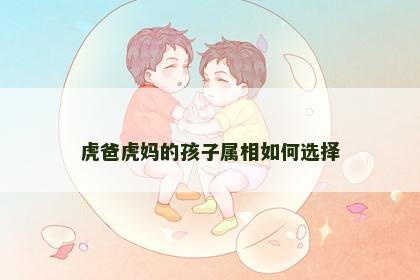 虎爸虎妈的孩子属相如何选择