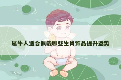 属牛人适合佩戴哪些生肖饰品提升运势