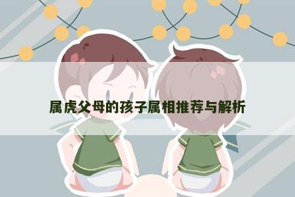 属虎父母的孩子属相推荐与解析