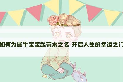 如何为属牛宝宝起带水之名 开启人生的幸运之门