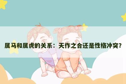 属马和属虎的关系：天作之合还是性格冲突？