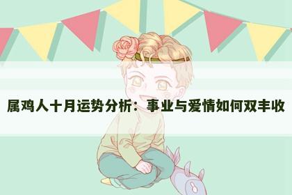 属鸡人十月运势分析：事业与爱情如何双丰收