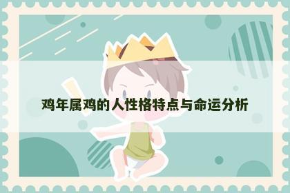 鸡年属鸡的人性格特点与命运分析