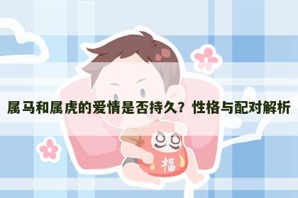 属马和属虎的爱情是否持久？性格与配对解析