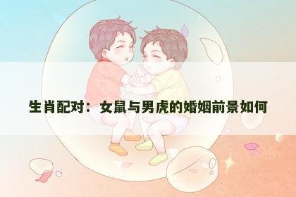 生肖配对：女鼠与男虎的婚姻前景如何