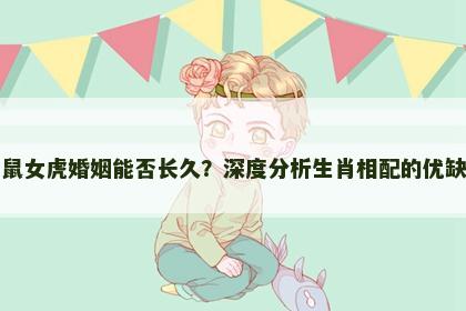 男鼠女虎婚姻能否长久？深度分析生肖相配的优缺点