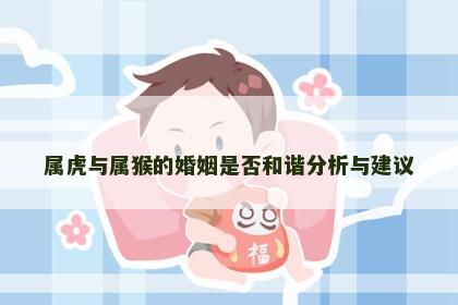 属虎与属猴的婚姻是否和谐分析与建议
