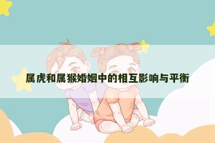 属虎和属猴婚姻中的相互影响与平衡