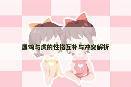 属鸡与虎的性格互补与冲突解析