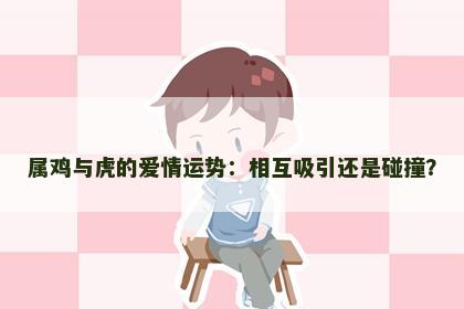 属鸡与虎的爱情运势：相互吸引还是碰撞？