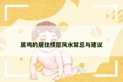 属鸡的居住楼层风水禁忌与建议