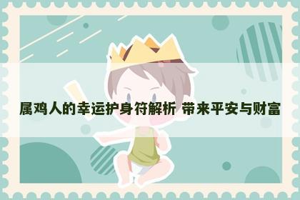 属鸡人的幸运护身符解析 带来平安与财富