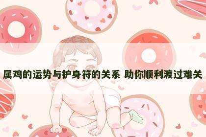 属鸡的运势与护身符的关系 助你顺利渡过难关
