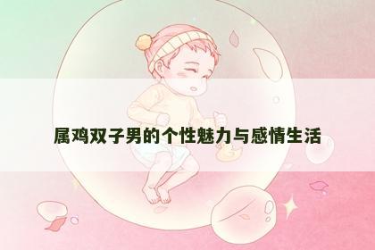 属鸡双子男的个性魅力与感情生活