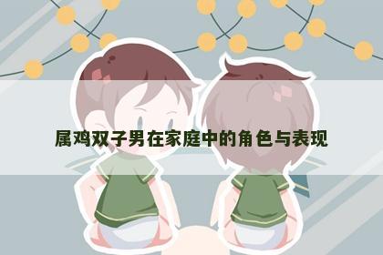 属鸡双子男在家庭中的角色与表现