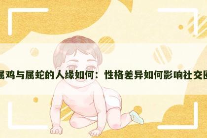 属鸡与属蛇的人缘如何：性格差异如何影响社交圈