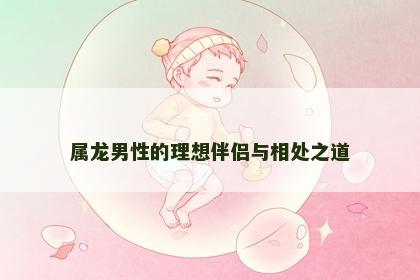 属龙男性的理想伴侣与相处之道