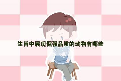 生肖中展现倔强品质的动物有哪些