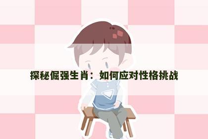探秘倔强生肖：如何应对性格挑战