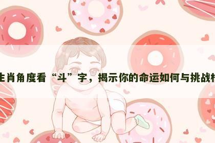 从生肖角度看“斗”字，揭示你的命运如何与挑战相伴