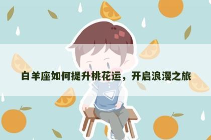 白羊座如何提升桃花运，开启浪漫之旅