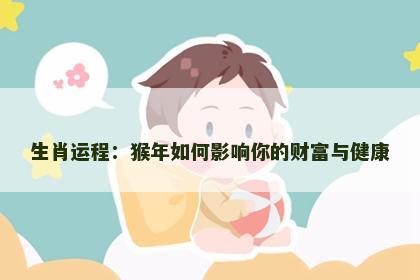 生肖运程：猴年如何影响你的财富与健康