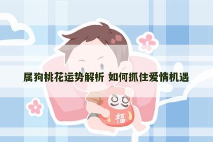 属狗桃花运势解析 如何抓住爱情机遇