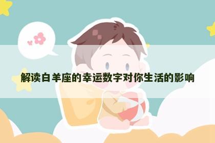 解读白羊座的幸运数字对你生活的影响