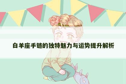 白羊座手链的独特魅力与运势提升解析