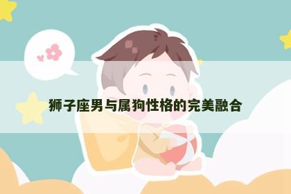 狮子座男与属狗性格的完美融合
