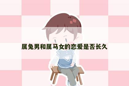 属兔男和属马女的恋爱是否长久