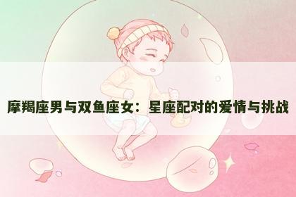 摩羯座男与双鱼座女：星座配对的爱情与挑战