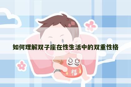 如何理解双子座在性生活中的双重性格
