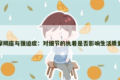 摩羯座与强迫症：对细节的执着是否影响生活质量