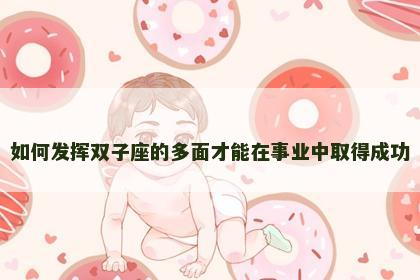 如何发挥双子座的多面才能在事业中取得成功