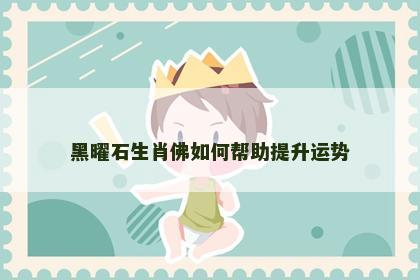 黑曜石生肖佛如何帮助提升运势