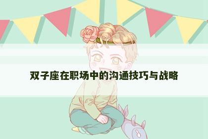 双子座在职场中的沟通技巧与战略