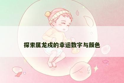 探索属龙戍的幸运数字与颜色
