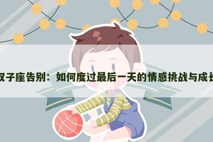 双子座告别：如何度过最后一天的情感挑战与成长