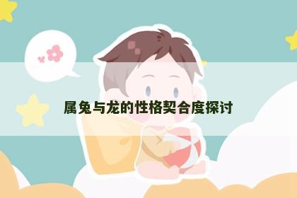 属兔与龙的性格契合度探讨