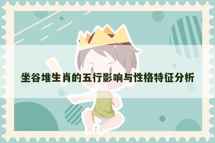 坐谷堆生肖的五行影响与性格特征分析